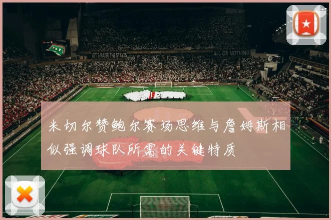 米切尔赞鲍尔赛场思维与詹姆斯相似强调球队所需的关键特质