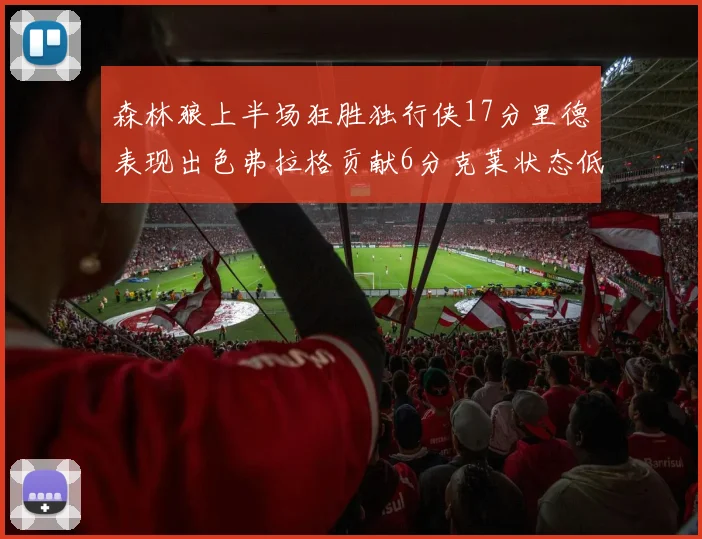 森林狼上半场狂胜独行侠17分里德表现出色弗拉格贡献6分克莱状态低迷未得分