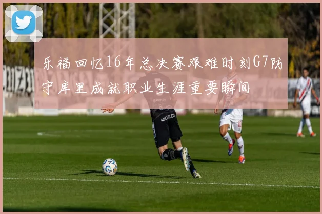 乐福回忆16年总决赛艰难时刻G7防守库里成就职业生涯重要瞬间