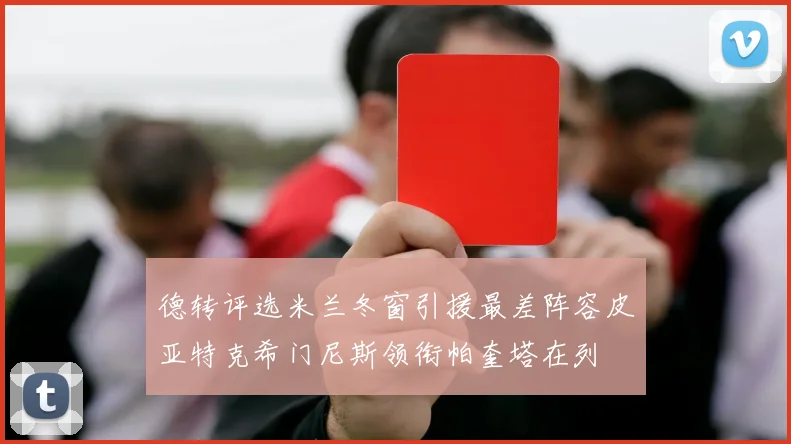 德转评选米兰冬窗引援最差阵容皮亚特克希门尼斯领衔帕奎塔在列