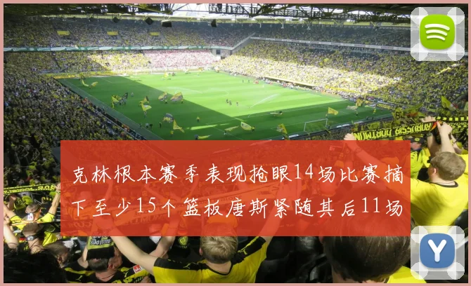 克林根本赛季表现抢眼14场比赛摘下至少15个篮板唐斯紧随其后11场精彩表现