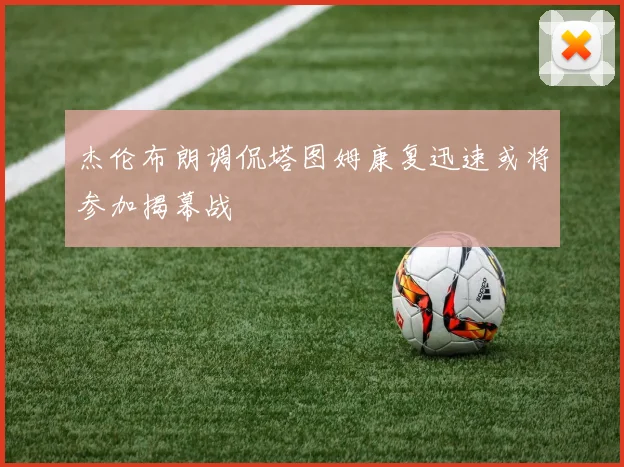 杰伦布朗调侃塔图姆康复迅速或将参加揭幕战
