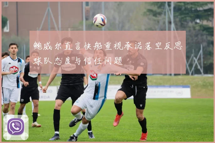 鲍威尔直言快船重视承诺落空反思球队态度与信任问题