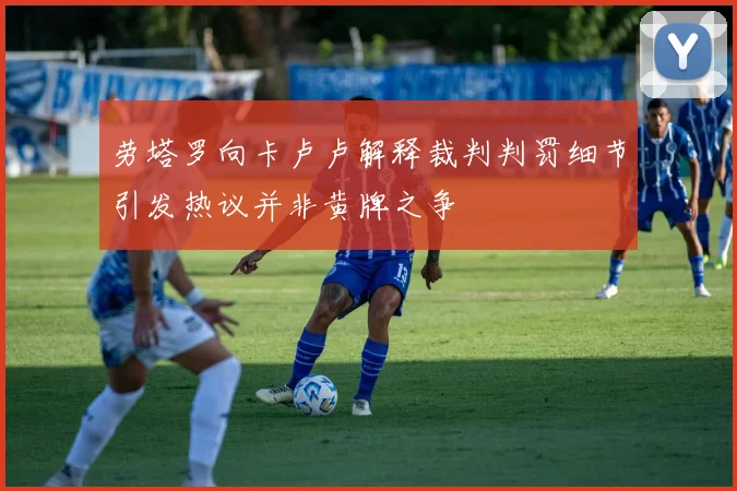 劳塔罗向卡卢卢解释裁判判罚细节引发热议并非黄牌之争