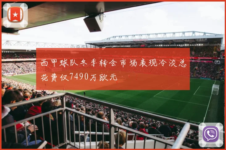 西甲球队冬季转会市场表现冷淡总花费仅7490万欧元