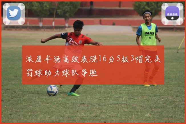 浓眉半场高效表现16分5板3帽完美罚球助力球队争胜