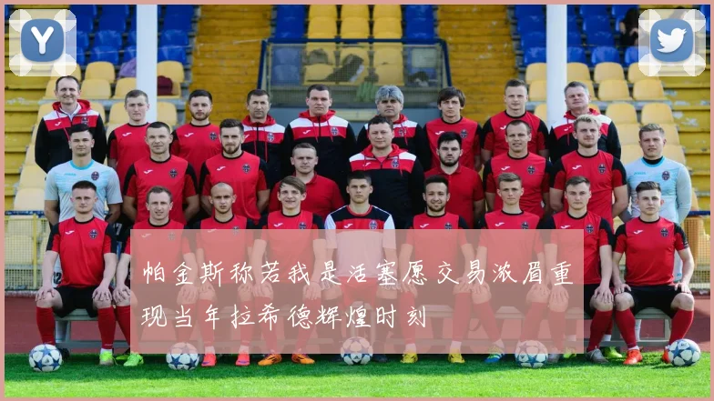 帕金斯称若我是活塞愿交易浓眉重现当年拉希德辉煌时刻